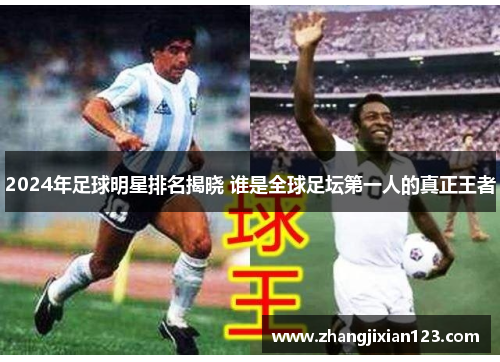 2024年足球明星排名揭晓 谁是全球足坛第一人的真正王者