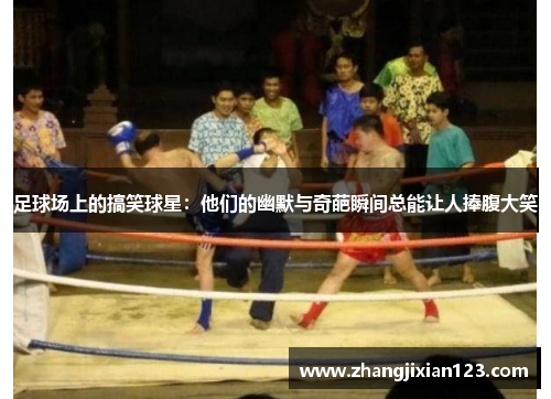 足球场上的搞笑球星：他们的幽默与奇葩瞬间总能让人捧腹大笑