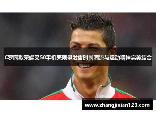 C罗同款荣耀叉50手机壳限量发售时尚潮流与运动精神完美结合
