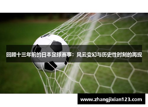 回顾十三年前的日本足球赛事：风云变幻与历史性时刻的再现
