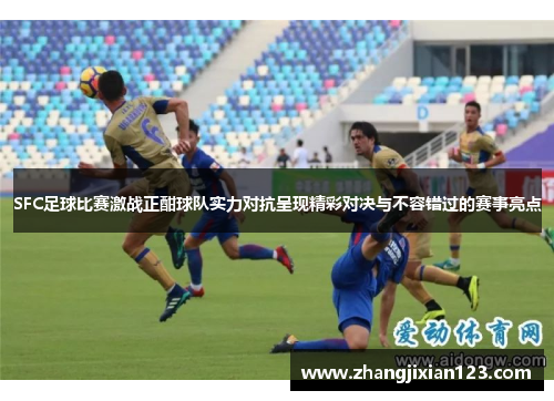 SFC足球比赛激战正酣球队实力对抗呈现精彩对决与不容错过的赛事亮点