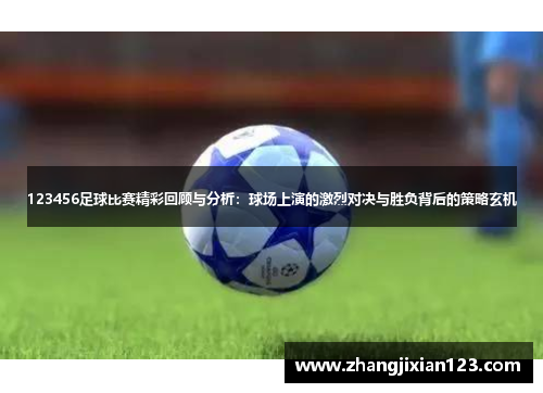 123456足球比赛精彩回顾与分析：球场上演的激烈对决与胜负背后的策略玄机