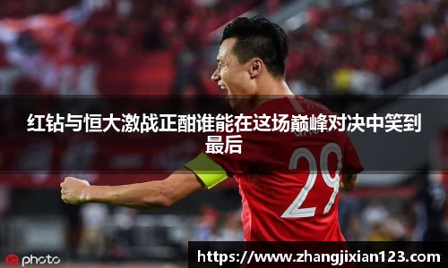 谈球吧红钻与恒大激战正酣谁能在这场巅峰对决中笑到最后