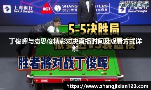 谈球吧丁俊晖与袁思俊精彩对决直播时间及观看方式详解