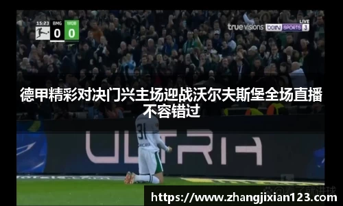 谈球吧德甲精彩对决门兴主场迎战沃尔夫斯堡全场直播不容错过